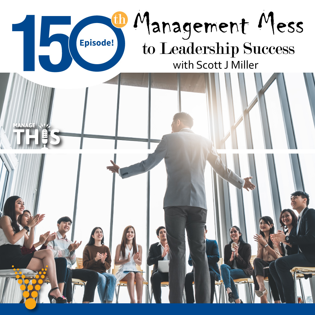 Episode 150 – Management Mess to Leadership Success with Scott J Miller
