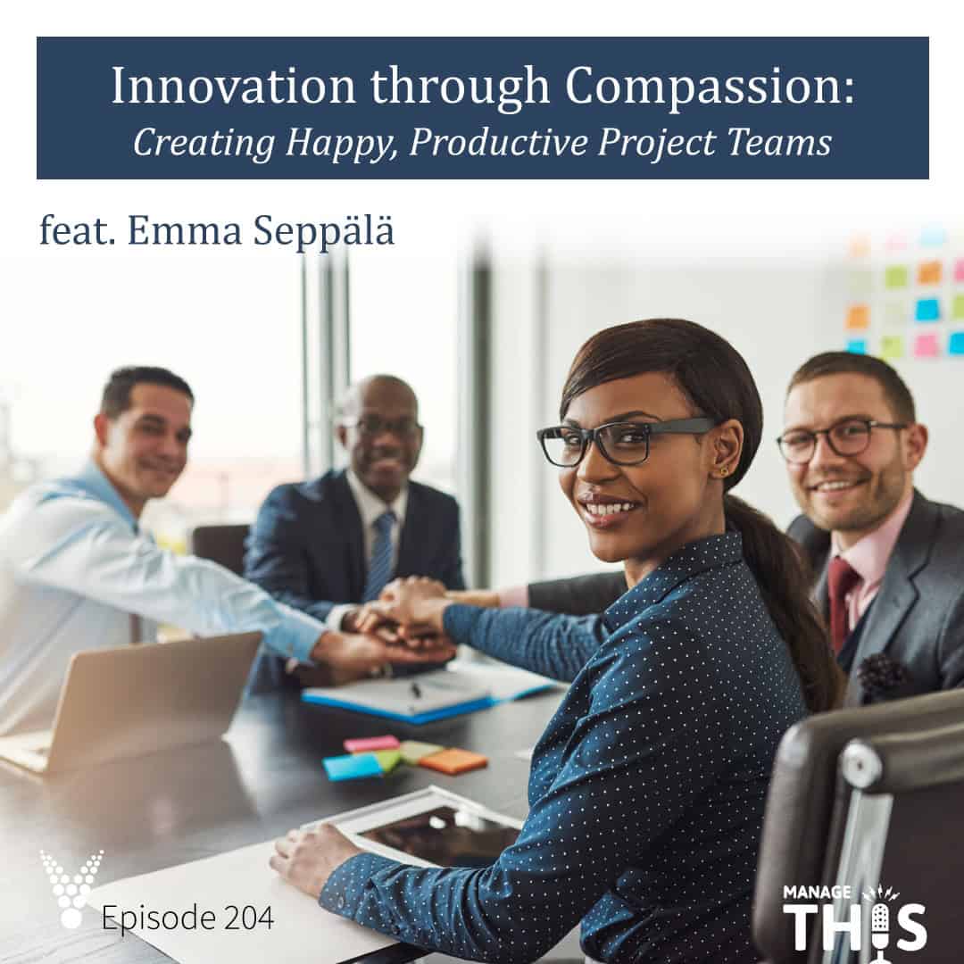Episode 204 – Innovation through Compassion: Creating Happy, Productive Project Teams   